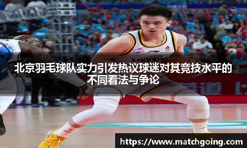 北京羽毛球队实力引发热议球迷对其竞技水平的不同看法与争论