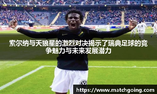 索尔纳与天狼星的激烈对决揭示了瑞典足球的竞争魅力与未来发展潜力