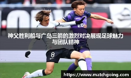 神父胜利船与广岛三箭的激烈对决展现足球魅力与团队精神